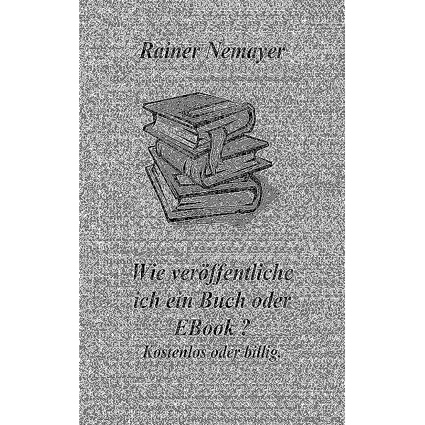 Wie veröffentliche ich ein Buch oder EBook?, Rainer Nemayer