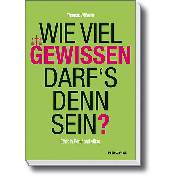 Wie viel Gewissen darf's denn sein? / Haufe Sachbuch Wirtschaft Bd.00447, Thomas Wilhelm, Andreas Edmüller