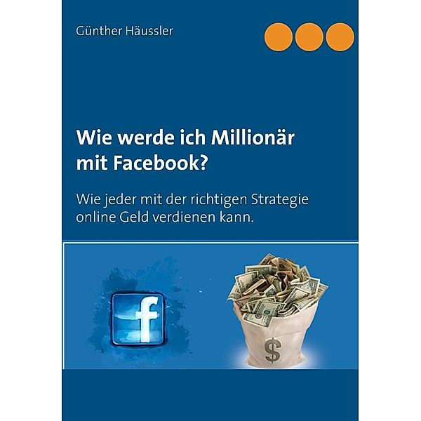 Wie werde ich Millionär mit Facebook?, Günther Häussler