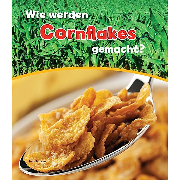 Wie werden Cornflakes gemacht?, John Malam