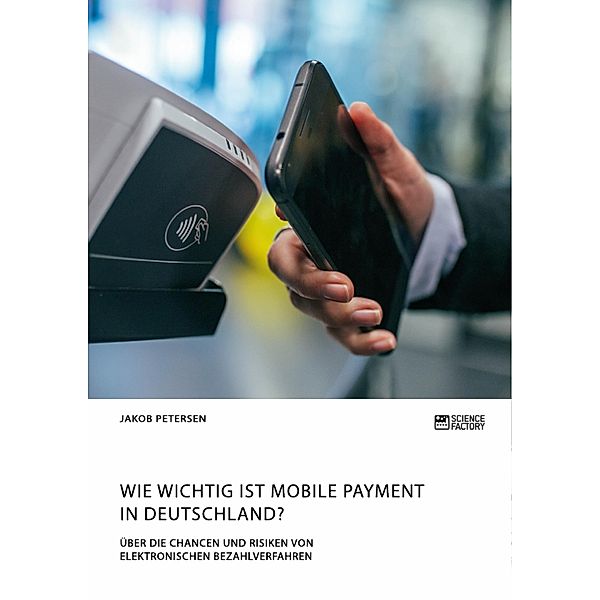 Wie wichtig ist Mobile Payment in Deutschland? Über die Chancen und Risiken von elektronischen Bezahlverfahren, Jakob Petersen