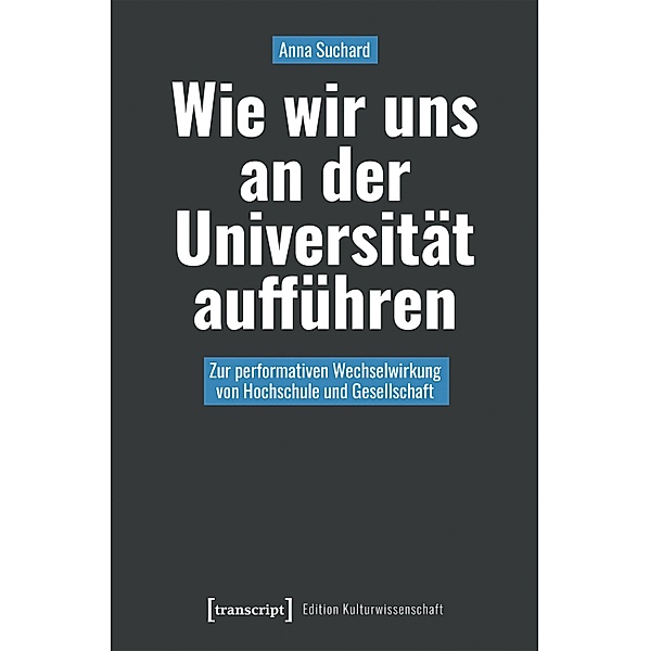 Wie wir uns an der Universität aufführen / Edition Kulturwissenschaft Bd.274, Anna Suchard