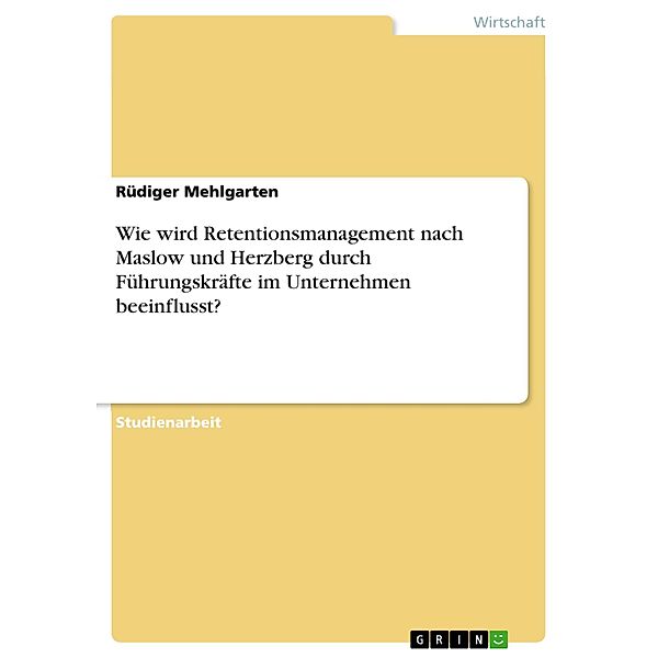 Wie wird Retentionsmanagement nach Maslow und Herzberg durch Führungskräfte im Unternehmen beeinflusst?, Rüdiger Mehlgarten