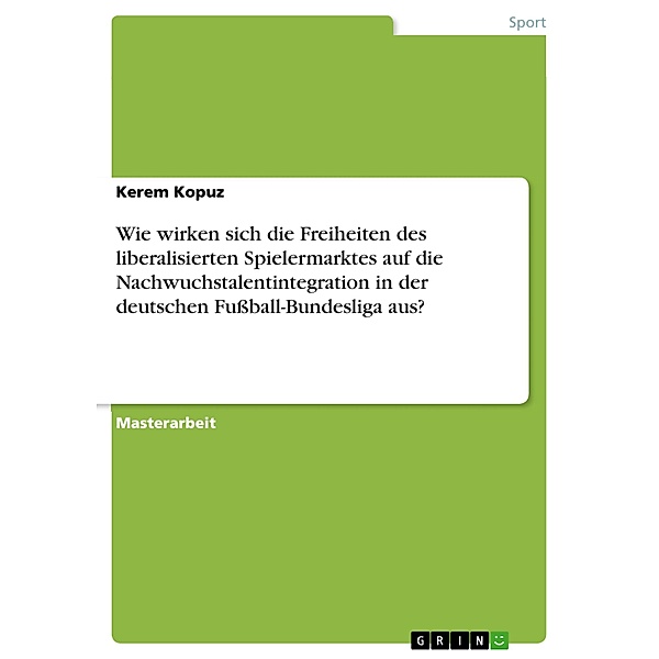 Wie wirken sich die Freiheiten des liberalisierten Spielermarktes auf die Nachwuchstalentintegration in der deutschen Fussball-Bundesliga aus?, Kerem Kopuz