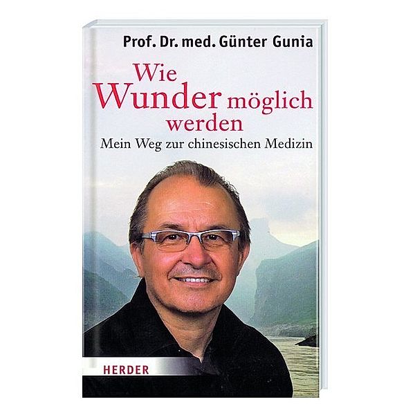 Wie Wunder möglich werden - Mein Weg zur chinesischen Medizin, Günter Gunia