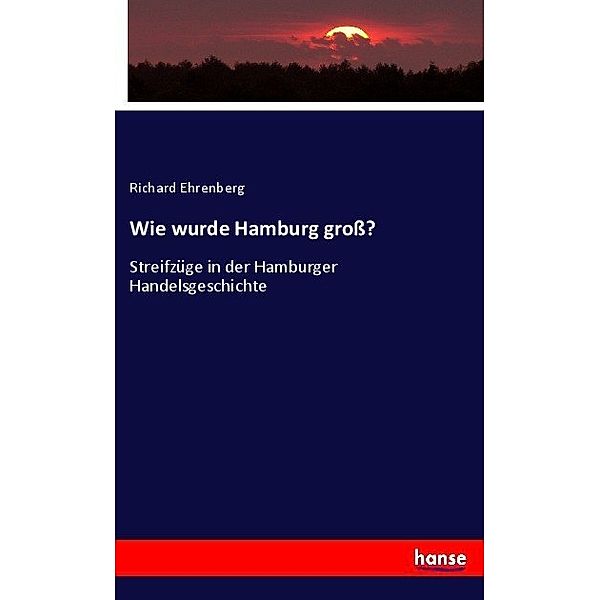 Wie wurde Hamburg groß?, Richard Ehrenberg