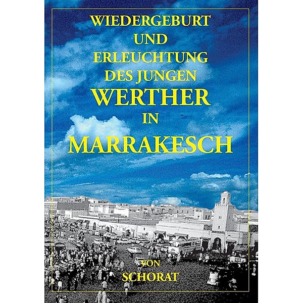 Wiedergeburt und Erleuchtung des jungen Werther in Marrakesch, Wolfgang Schorat