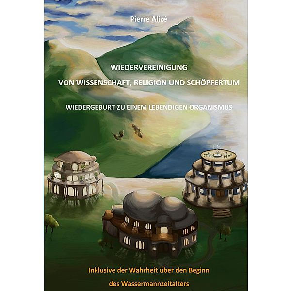 Wiedervereinigung von Wissenschaft, Religion und Schöpfertum / Dem lebendigen Denken entgegen Bd.7, Pierre Alizé