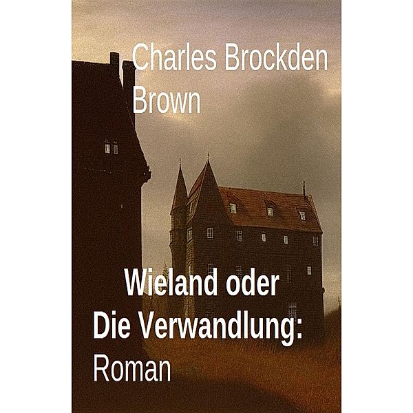 Wieland oder Die Verwandlung: Roman, Charles Brockden Brown