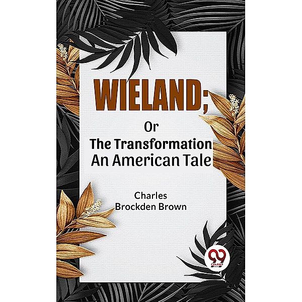 Wieland; Or The Transformation An American Tale, Charles Brockden Brown