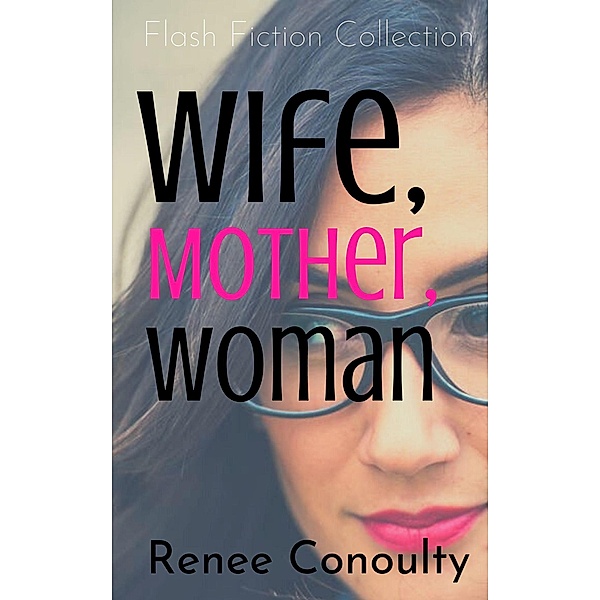 Wife, Mother, Woman: A Flash Fiction Collection (Fun-size Fiction, #1) / Fun-size Fiction, Renee Conoulty