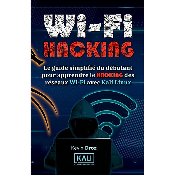 WiFi Hacking : Le guide simplifié du débutant pour apprendre le hacking des réseaux WiFi avec Kali Linux, Kevin Droz