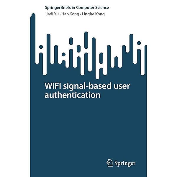 WiFi signal-based user authentication / SpringerBriefs in Computer Science, Jiadi Yu, Hao Kong, Linghe Kong