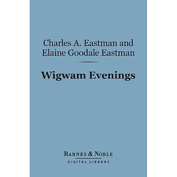 Wigwam Evenings (Barnes & Noble Digital Library) / Barnes & Noble, Charles A. Eastman, Elaine Goodale Eastman