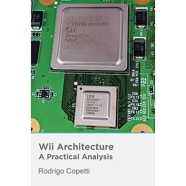 Wii Architecture (Architecture of Consoles: A Practical Analysis, #11) / Architecture of Consoles: A Practical Analysis, Rodrigo Copetti