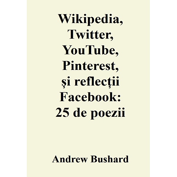 Wikipedia, Twitter, YouTube, Pinterest, ¿i reflec¿ii Facebook: 25 de poezii, Andrew Bushard