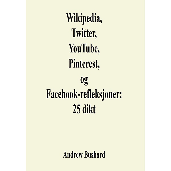 Wikipedia, Twitter, YouTube, Pinterest, og Facebook-refleksjoner: 25 dikt, Andrew Bushard