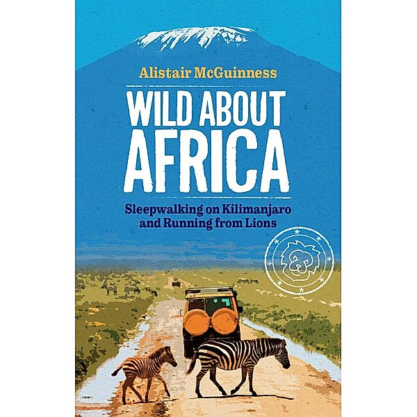 Wild about Africa: Sleepwalking on Kilimanjaro and Running from Lions, Alistair Mcguinness