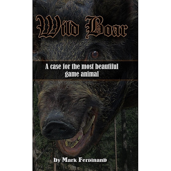Wild Boar: A Case for the Most Beautiful Game Animal, Mark Ferdinand