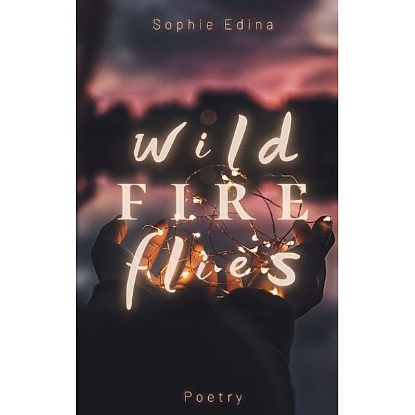 Wild Fire Flies | A magical and honest poetry debut capturing the wild beauty of growth, love and nature | Mental Health, Empowerment, Healing, Coming of Age, Queer, Depression, Growing Up, Self Love, Sophie Edina