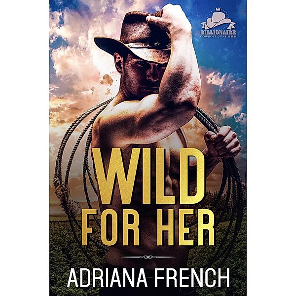 Wild For Her (Billionaire Cowboys Gone Wild, #1) / Billionaire Cowboys Gone Wild, Adriana French