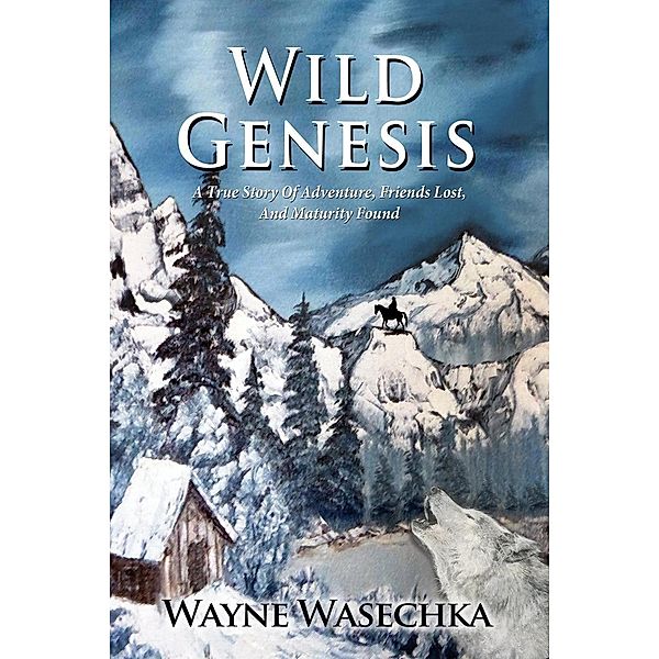 Wild Genesis - A True Story Of Adventure, Friends Lost, And Maturity Found, Wayne Wasechka