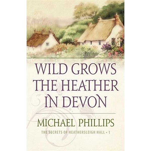 Wild Grows the Heather in Devon (The Secrets of Heathersleigh Hall Book #1), Michael Phillips