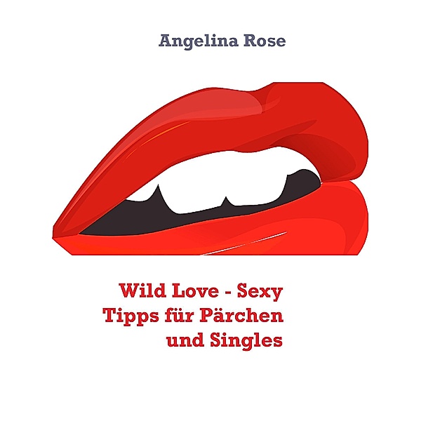 Wild Love - Sexy Tipps für Pärchen und Singles, Angelina Rose