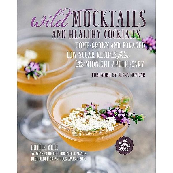 Wild Mocktails and Healthy Cocktails: Home-Grown and Foraged Low-Sugar Recipes from the Midnight Apothecary, Lottie Muir