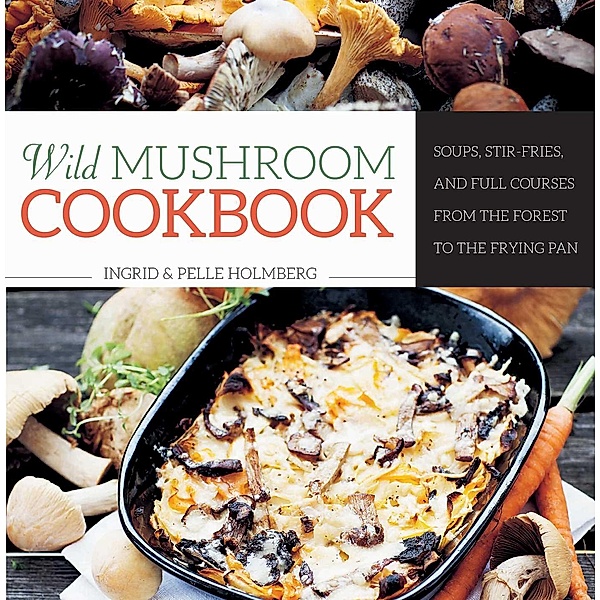 Wild Mushroom Cookbook, Ingrid Holmberg, Pelle Holmberg