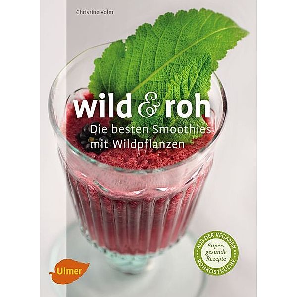 Wild & roh. Die besten Smoothies mit Wildpflanzen, Christine Volm
