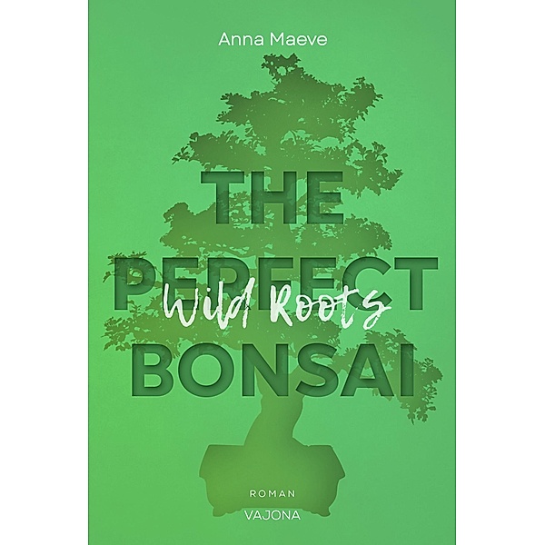 Wild Roots (THE PERFECT BONSAI - Reihe 2), Anna Maeve