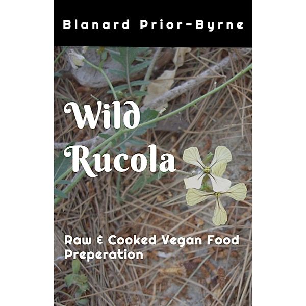 Wild Rucala - Raw & Cooked Vegan Food Preparation, Blanard Prior-Byrne