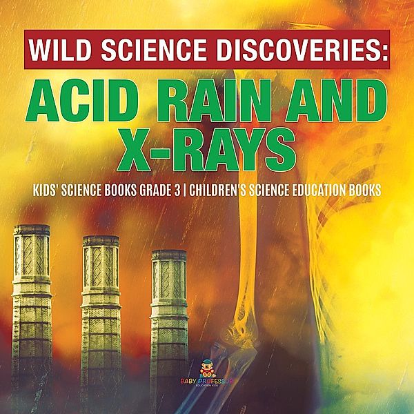 Wild Science Discoveries : Acid Rain and X-Rays | Kids' Science Books Grade 3 | Children's Science Education Books / Baby Professor, Baby