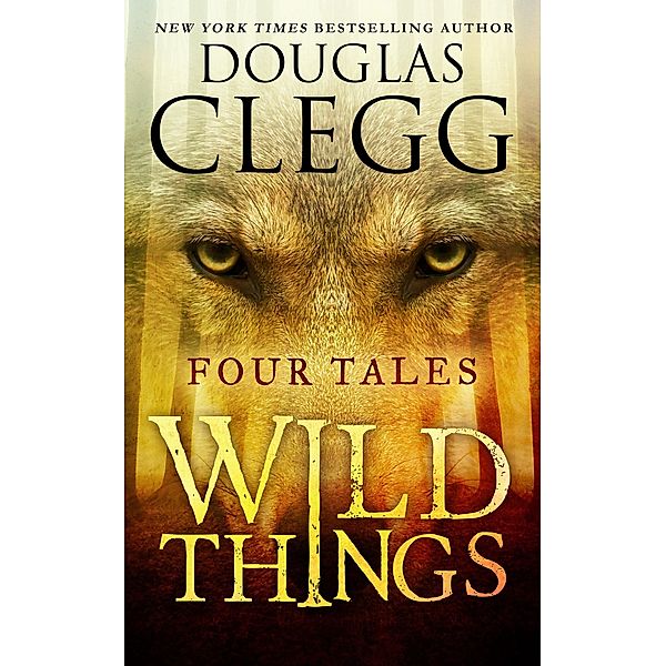 Wild Things: Four Tales of Suspense and Terror / Douglas Clegg, Douglas Clegg