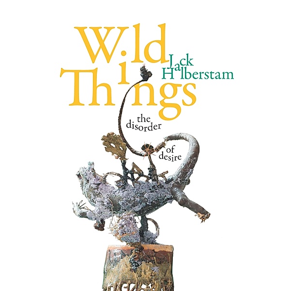 Wild Things / Perverse Modernities: A Series Edited by Jack Halberstam and Lisa Lowe, Halberstam Jack Halberstam