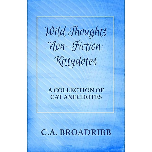 Wild Thoughts Non-Fiction:  Kittydotes / Wild Thoughts Non-Fiction, C. A. Broadribb