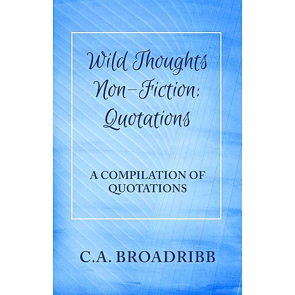 Wild Thoughts Non-Fiction:  Quotations / Wild Thoughts Non-Fiction, C. A. Broadribb