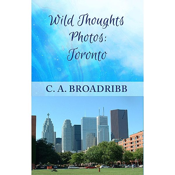 Wild Thoughts Photos:  Toronto / Wild Thoughts Photos, C. A. Broadribb