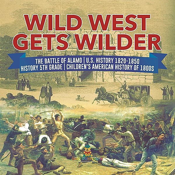 Wild West Gets Wilder | The Battle of Alamo | U.S. History 1820-1850 | History 5th Grade | Children's American History of 1800s / Baby Professor, Baby