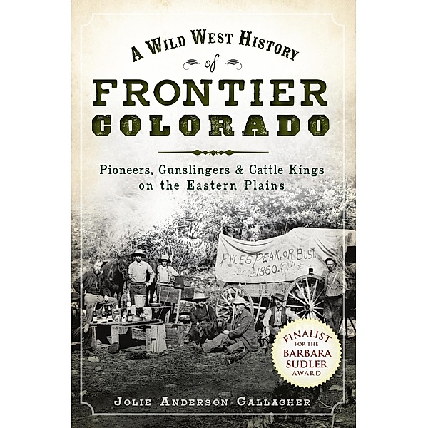 Wild West History of Frontier Colorado: Pioneers, Gunslingers & Cattle Kings on the Eastern Plains, Jolie Anderson Gallagher