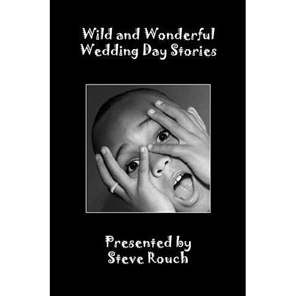 Wild &  Wonderful Wedding Day Stories, Steve Rouch