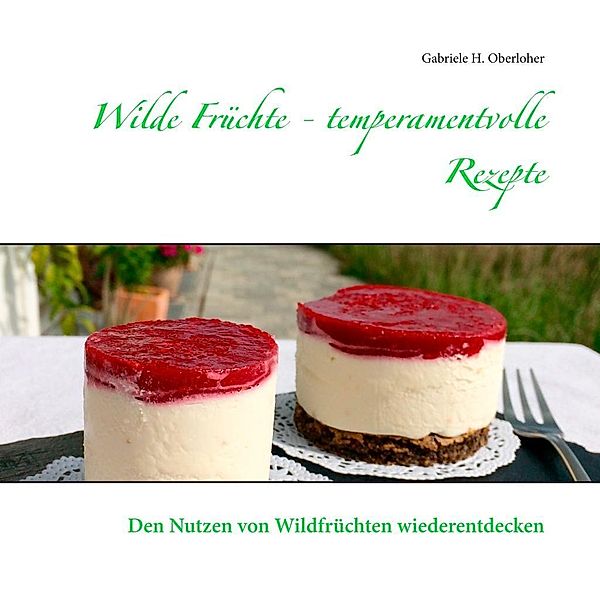 Wilde Früchte - temperamentvolle Rezepte, Gabriele H. Oberloher