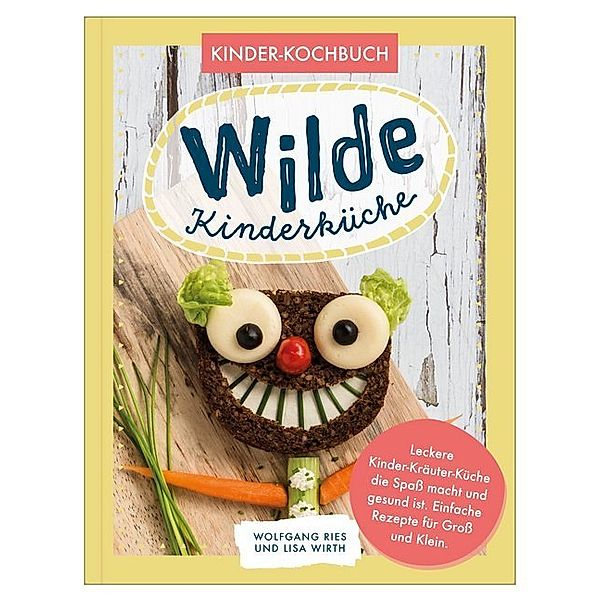 Wilde Kinderküche | Gesund und lecker kochen und backen für und mit Kindern | Kochen mit heimischen Wildkräutern, Früchten und Pflanzen | für Allergiker geeignet, Wolfgang Ries, Lisa Wirth