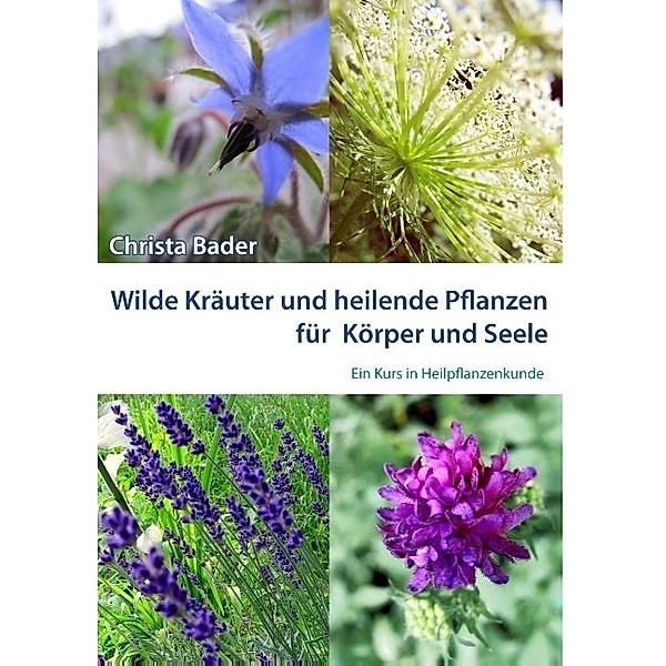 Wilde Kräuter und heilende Pflanzen für Körper und Seele, Christa Bader