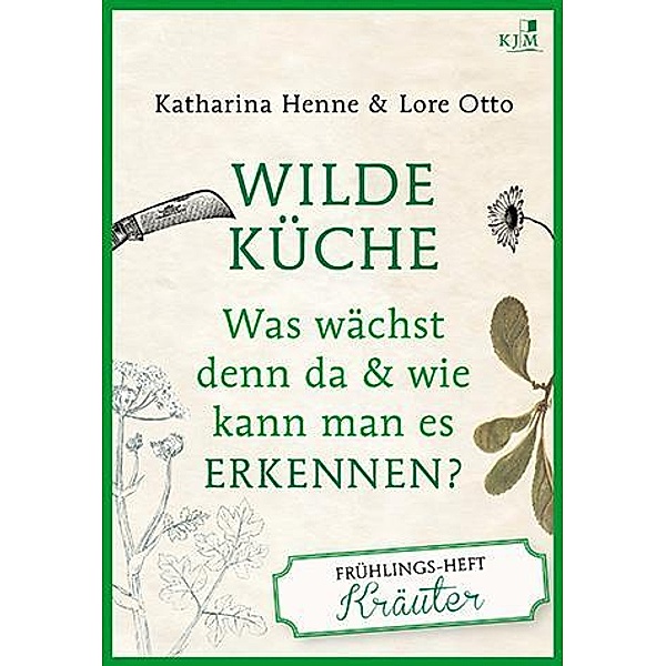 Wilde Küche - Das Frühlings-Heft: Kräuter, Katharina Henne, Lore Otto