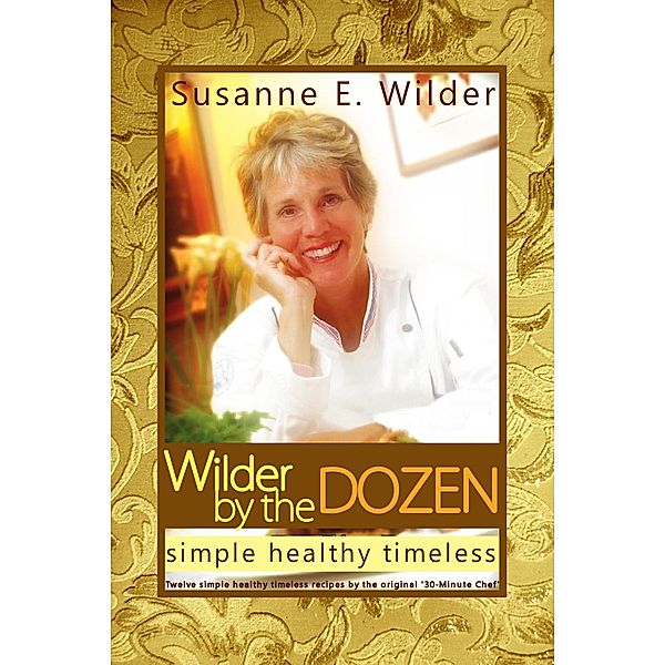 Wilder by the Dozen: Simple Healthy Timeless / Susanne Wilder, Susanne Wilder