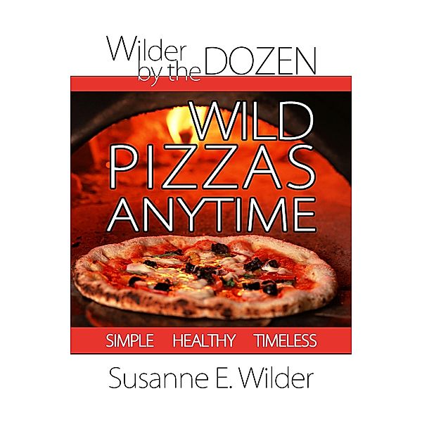 Wilder by the Dozen: Wild Pizzas Anytime / Susanne Wilder, Susanne Wilder