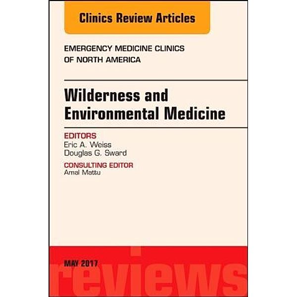 Wilderness and Environmental Medicine, An Issue of Emergency Medicine Clinics of North America, Eric A. Weiss, Douglas G. Sward