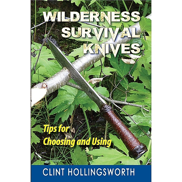 Wilderness Survival Knives: Tips for Choosing and Using, Clint Hollingsworth